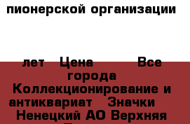 1.1)  пионерской организации 40 лет › Цена ­ 249 - Все города Коллекционирование и антиквариат » Значки   . Ненецкий АО,Верхняя Пеша д.